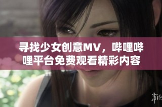 寻找少女创意MV，哔哩哔哩平台免费观看精彩内容