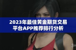 2023年最佳黄金期货交易平台APP推荐排行分析