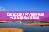 《星空无痕》MV精彩视频分享与幕后故事解析