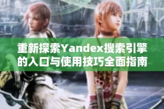 重新探索Yandex搜索引擎的入口与使用技巧全面指南