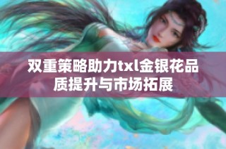 双重策略助力txl金银花品质提升与市场拓展