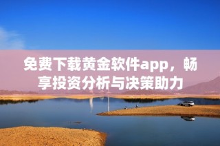 免费下载黄金软件app，畅享投资分析与决策助力