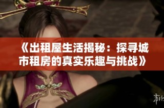 《出租屋生活揭秘：探寻城市租房的真实乐趣与挑战》