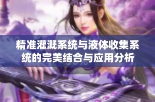 精准灌溉系统与液体收集系统的完美结合与应用分析