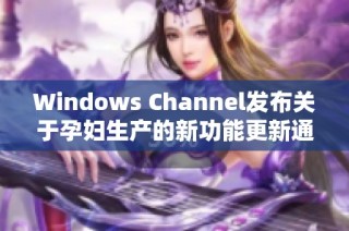 Windows Channel发布关于孕妇生产的新功能更新通知