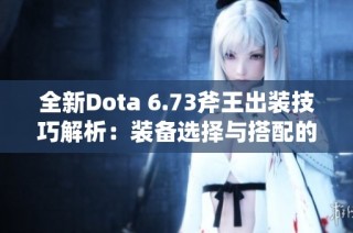 全新Dota 6.73斧王出装技巧解析：装备选择与搭配的重要性探索