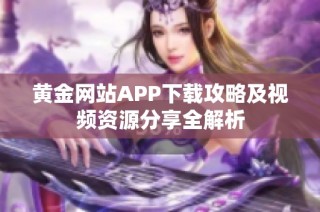 黄金网站APP下载攻略及视频资源分享全解析