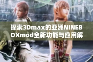 探索3Dmax的亚洲NINEBOXmod全新功能与应用解析