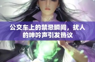 公交车上的禁忌瞬间，扰人的呻吟声引发热议