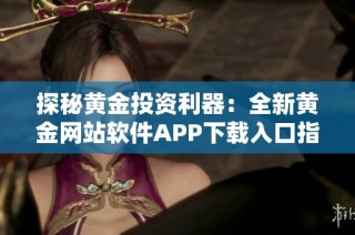 探秘黄金投资利器：全新黄金网站软件APP下载入口指南