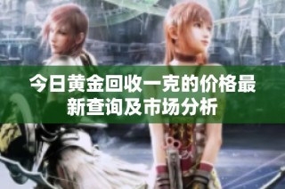 今日黄金回收一克的价格最新查询及市场分析