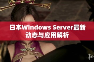 日本Windows Server最新动态与应用解析