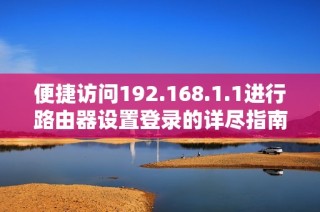 便捷访问192.168.1.1进行路由器设置登录的详尽指南