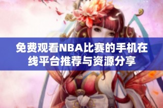 免费观看NBA比赛的手机在线平台推荐与资源分享