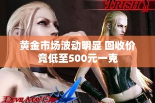 黄金市场波动明显 回收价竟低至500元一克