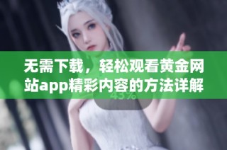 无需下载，轻松观看黄金网站app精彩内容的方法详解