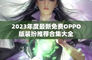 2023年度最新免费OPPO版装扮推荐合集大全