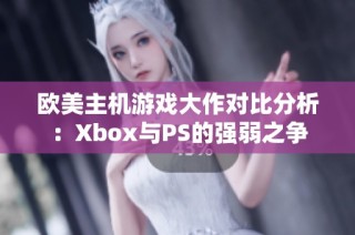 欧美主机游戏大作对比分析：Xbox与PS的强弱之争