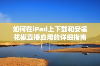 如何在iPad上下载和安装花椒直播应用的详细指南