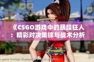 《CSGO游戏中的暴躁狂人：精彩对决集锦与战术分析》