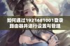 如何通过1921681001登录路由器并进行设置与管理