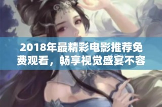 2018年最精彩电影推荐免费观看，畅享视觉盛宴不容错过