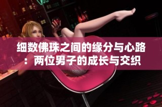 细数佛珠之间的缘分与心路：两位男子的成长与交织