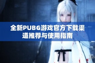 全新PUBG游戏官方下载渠道推荐与使用指南