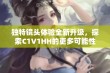 独特镜头体验全新升级，探索C1V1HH的更多可能性