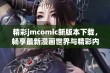 精彩jmcomic新版本下载，畅享最新漫画世界与精彩内容尽在其中