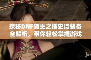 探秘DNF领主之塔史诗装备全解析，带你轻松掌握游戏攻略