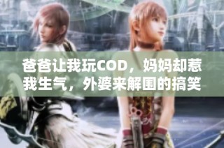 爸爸让我玩COD，妈妈却惹我生气，外婆来解围的搞笑故事