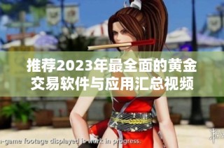 推荐2023年最全面的黄金交易软件与应用汇总视频