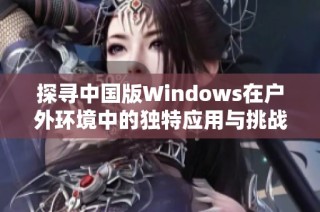 探寻中国版Windows在户外环境中的独特应用与挑战