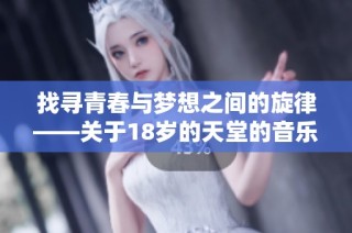 找寻青春与梦想之间的旋律——关于18岁的天堂的音乐探索