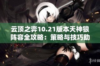 云顶之弈10.21版本天神狼阵容全攻略：策略与技巧助你轻松战胜对手