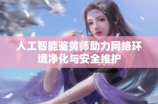 人工智能鉴黄师助力网络环境净化与安全维护