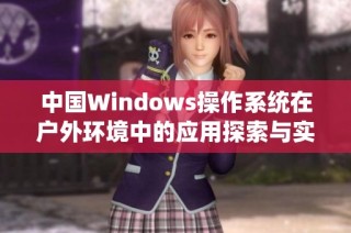 中国Windows操作系统在户外环境中的应用探索与实践分析