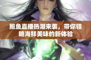 鲍鱼直播热潮来袭，带你领略海鲜美味的新体验