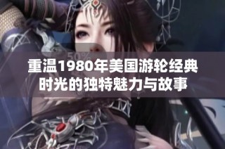 重温1980年美国游轮经典时光的独特魅力与故事