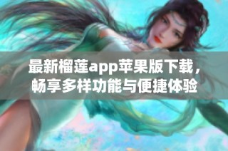 最新榴莲app苹果版下载，畅享多样功能与便捷体验