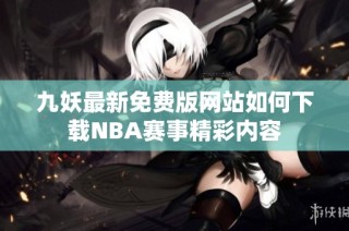 九妖最新免费版网站如何下载NBA赛事精彩内容