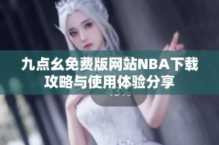 九点幺免费版网站NBA下载攻略与使用体验分享