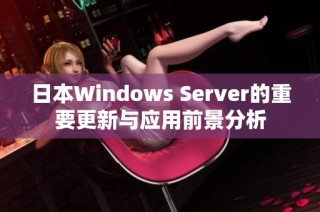 日本Windows Server的重要更新与应用前景分析