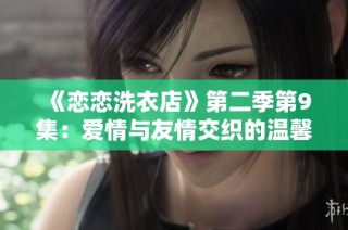 《恋恋洗衣店》第二季第9集：爱情与友情交织的温馨故事