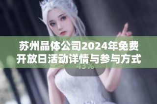 苏州晶体公司2024年免费开放日活动详情与参与方式