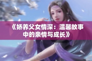 《娇养父女情深：温馨故事中的亲情与成长》