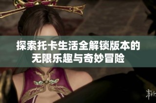 探索托卡生活全解锁版本的无限乐趣与奇妙冒险