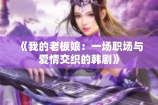 《我的老板娘：一场职场与爱情交织的韩剧》