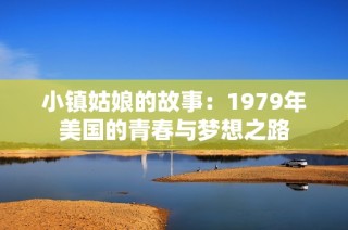 小镇姑娘的故事：1979年美国的青春与梦想之路